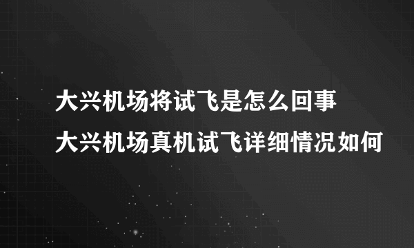 大兴机场将试飞是怎么回事 大兴机场真机试飞详细情况如何