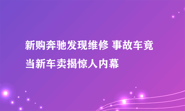 新购奔驰发现维修 事故车竟当新车卖揭惊人内幕