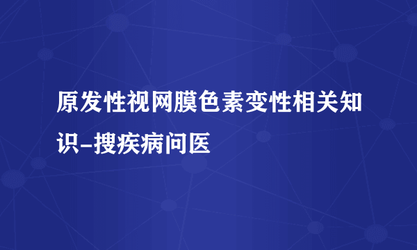 原发性视网膜色素变性相关知识-搜疾病问医