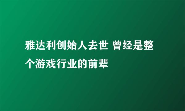 雅达利创始人去世 曾经是整个游戏行业的前辈