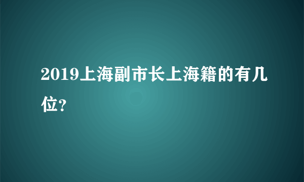 2019上海副市长上海籍的有几位？