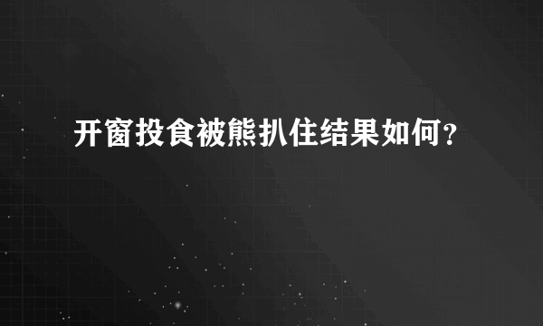 开窗投食被熊扒住结果如何？