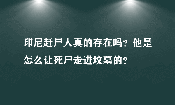 印尼赶尸人真的存在吗？他是怎么让死尸走进坟墓的？