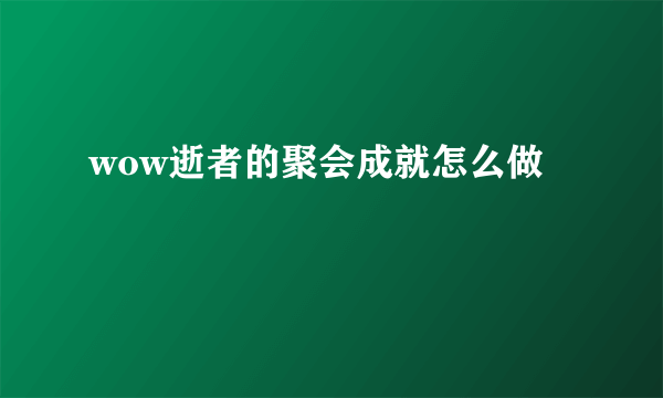 wow逝者的聚会成就怎么做