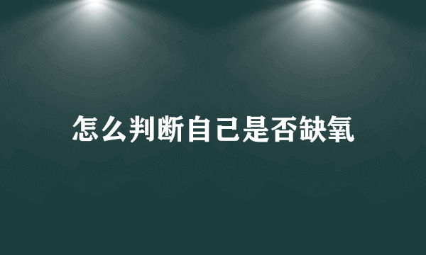 怎么判断自己是否缺氧