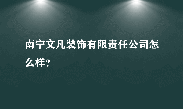 南宁文凡装饰有限责任公司怎么样？