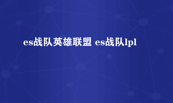 es战队英雄联盟 es战队lpl