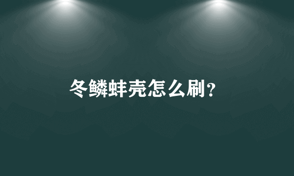 冬鳞蚌壳怎么刷？