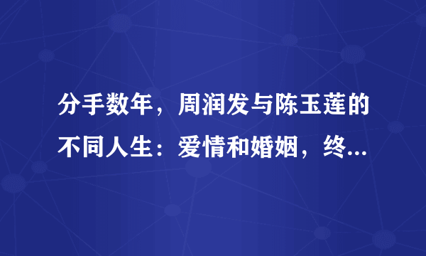 分手数年，周润发与陈玉莲的不同人生：爱情和婚姻，终究是两回事