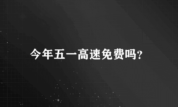 今年五一高速免费吗？