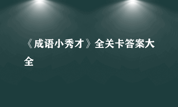 《成语小秀才》全关卡答案大全