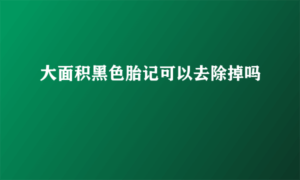 大面积黑色胎记可以去除掉吗