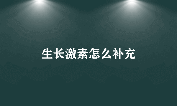 生长激素怎么补充