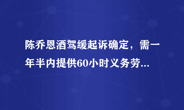 陈乔恩酒驾缓起诉确定，需一年半内提供60小时义务劳动，这个处理结果合理么？