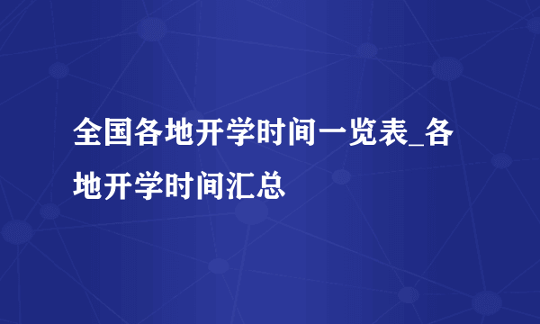 全国各地开学时间一览表_各地开学时间汇总