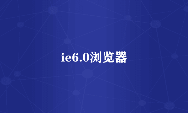 ie6.0浏览器