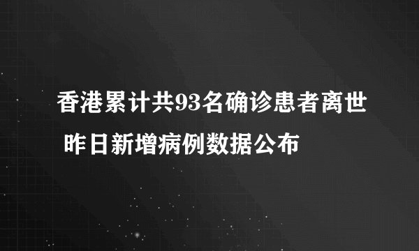 香港累计共93名确诊患者离世 昨日新增病例数据公布