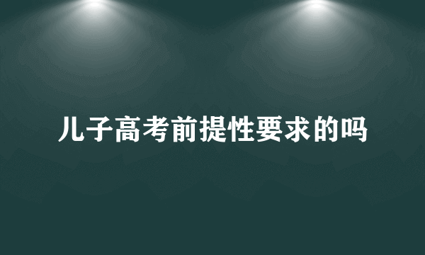 儿子高考前提性要求的吗