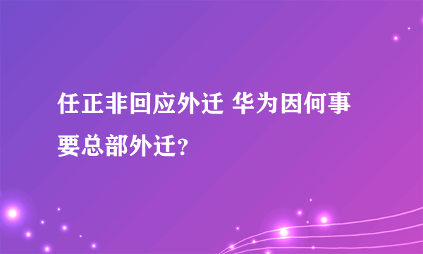 任正非回应外迁 华为因何事要总部外迁？