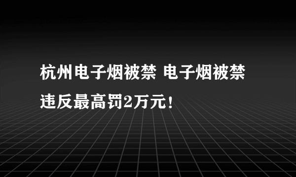 杭州电子烟被禁 电子烟被禁违反最高罚2万元！