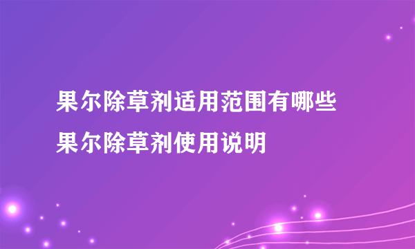 果尔除草剂适用范围有哪些 果尔除草剂使用说明