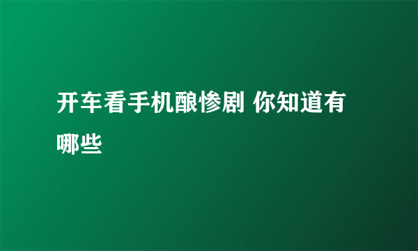 开车看手机酿惨剧 你知道有哪些