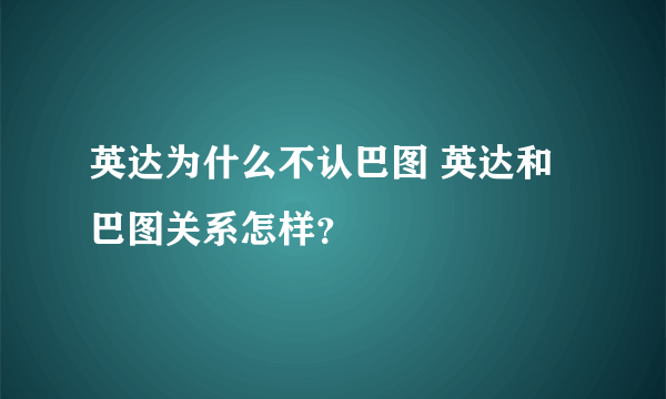 英达为什么不认巴图 英达和巴图关系怎样？