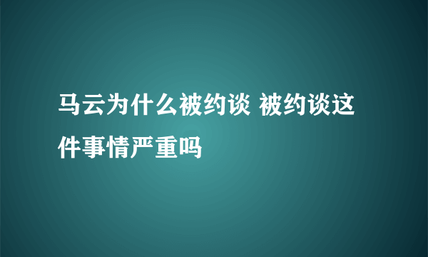 马云为什么被约谈 被约谈这件事情严重吗