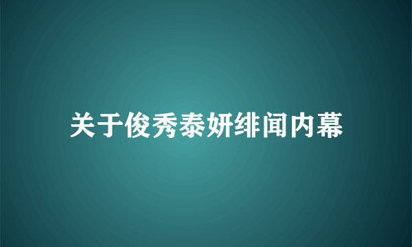 关于俊秀泰妍绯闻内幕