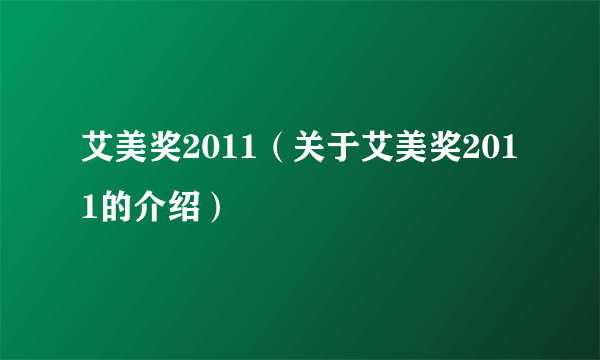 艾美奖2011（关于艾美奖2011的介绍）