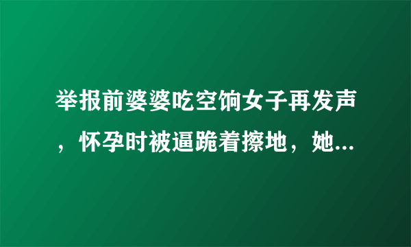 举报前婆婆吃空饷女子再发声，怀孕时被逼跪着擦地，她为何会遭此待遇？