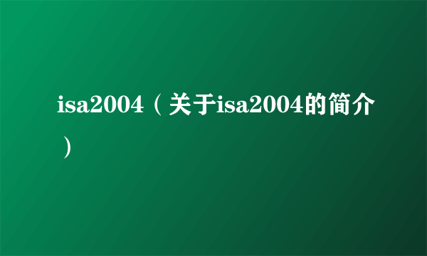 isa2004（关于isa2004的简介）