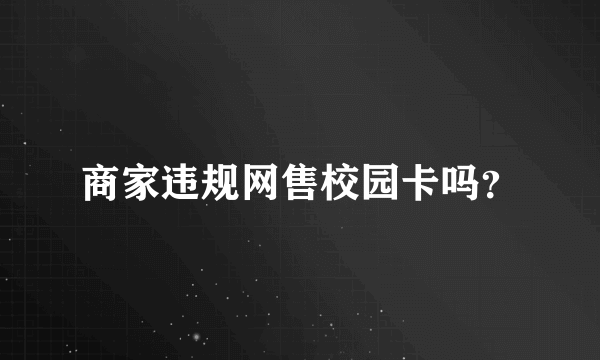 商家违规网售校园卡吗？