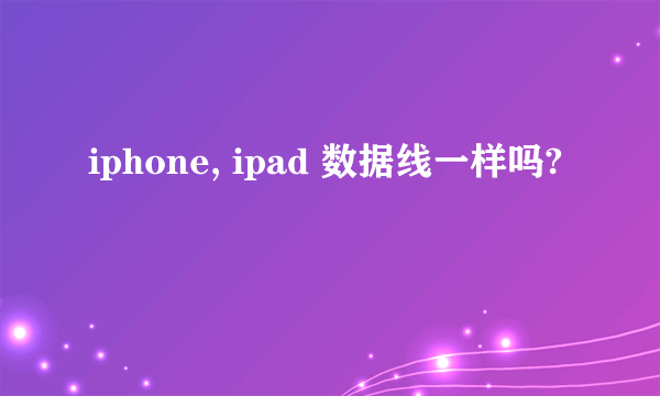 iphone, ipad 数据线一样吗?