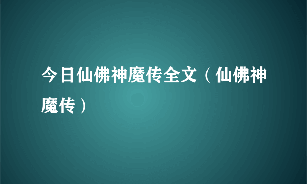 今日仙佛神魔传全文（仙佛神魔传）