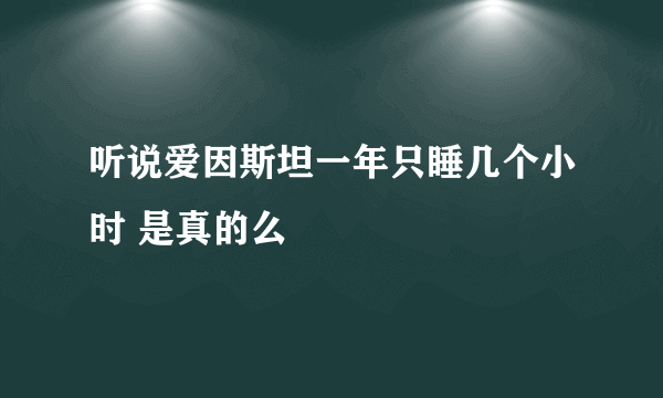 听说爱因斯坦一年只睡几个小时 是真的么