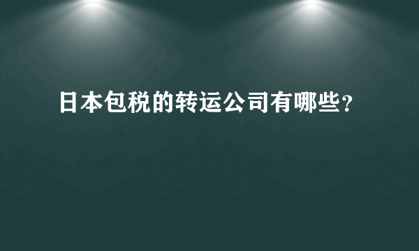 日本包税的转运公司有哪些？