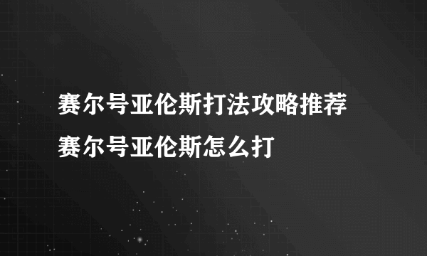 赛尔号亚伦斯打法攻略推荐 赛尔号亚伦斯怎么打