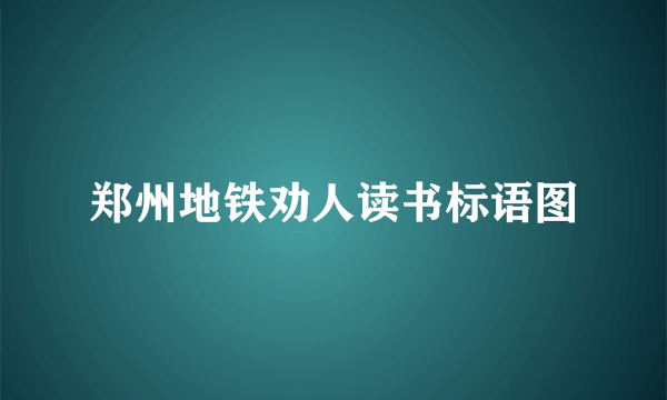 郑州地铁劝人读书标语图