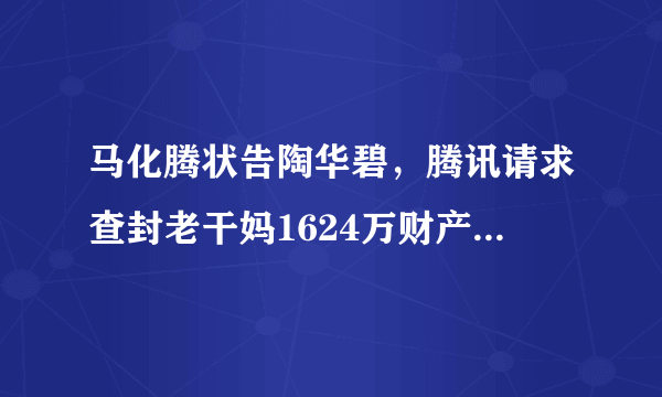 马化腾状告陶华碧，腾讯请求查封老干妈1624万财产是怎么回事？