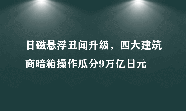 日磁悬浮丑闻升级，四大建筑商暗箱操作瓜分9万亿日元