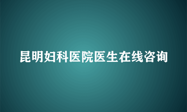 昆明妇科医院医生在线咨询