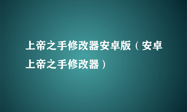 上帝之手修改器安卓版（安卓上帝之手修改器）