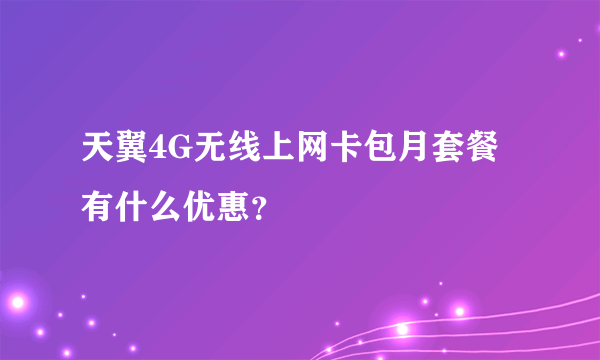 天翼4G无线上网卡包月套餐有什么优惠？