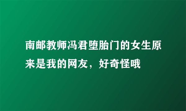 南邮教师冯君堕胎门的女生原来是我的网友，好奇怪哦