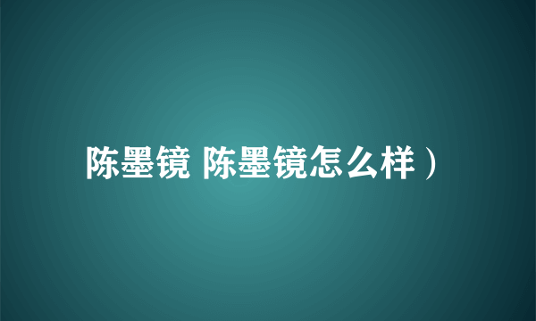 陈墨镜 陈墨镜怎么样）