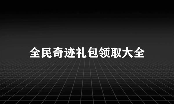 全民奇迹礼包领取大全