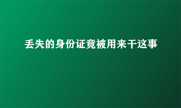 丢失的身份证竟被用来干这事