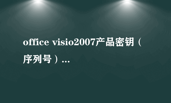 office visio2007产品密钥（序列号）是什么？