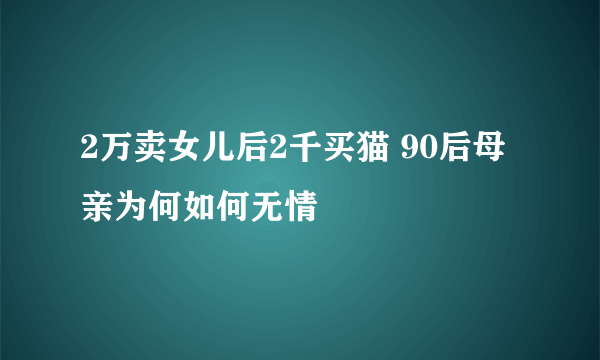 2万卖女儿后2千买猫 90后母亲为何如何无情